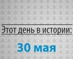 Этот день в истории - 30 мая Этот день в истории - 30 мая